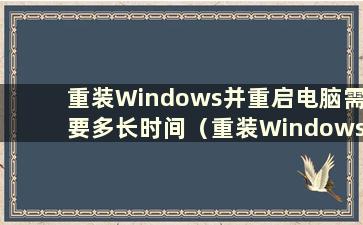 重装Windows并重启电脑需要多长时间（重装Windows 10系统需要多长时间）